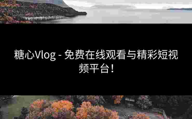 糖心Vlog - 免费在线观看与精彩短视频平台！
